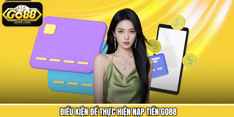 Nạp Tiền Go88 1 Các điều kiện mà người chơi cần đáp ứng để thực hiện giao dịch