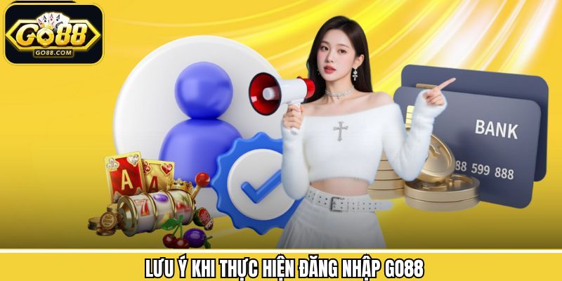 Những nội dung cần hết sức lưu ý khi tiến hành đăng nhập Go88